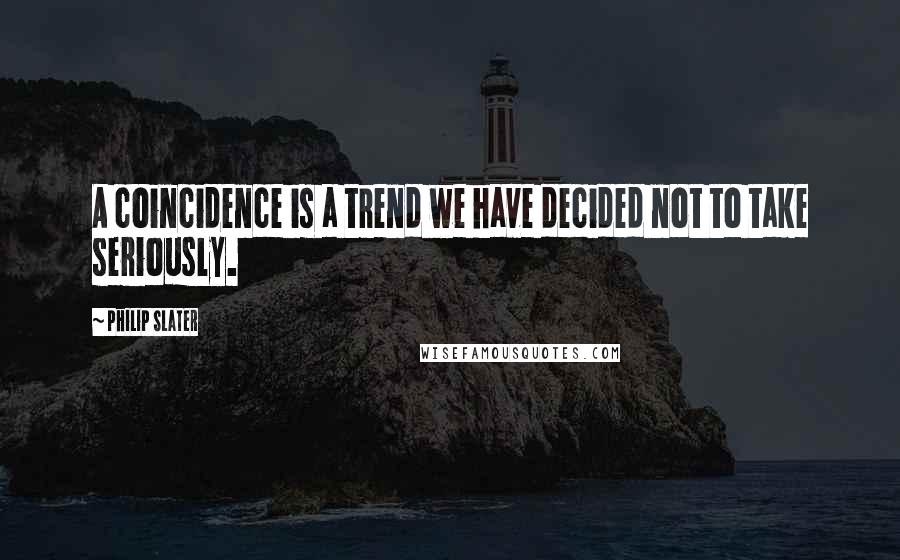 Philip Slater Quotes: A coincidence is a trend we have decided not to take seriously.