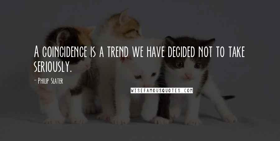 Philip Slater Quotes: A coincidence is a trend we have decided not to take seriously.