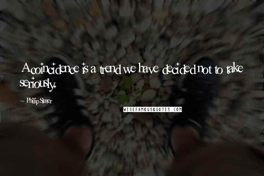 Philip Slater Quotes: A coincidence is a trend we have decided not to take seriously.