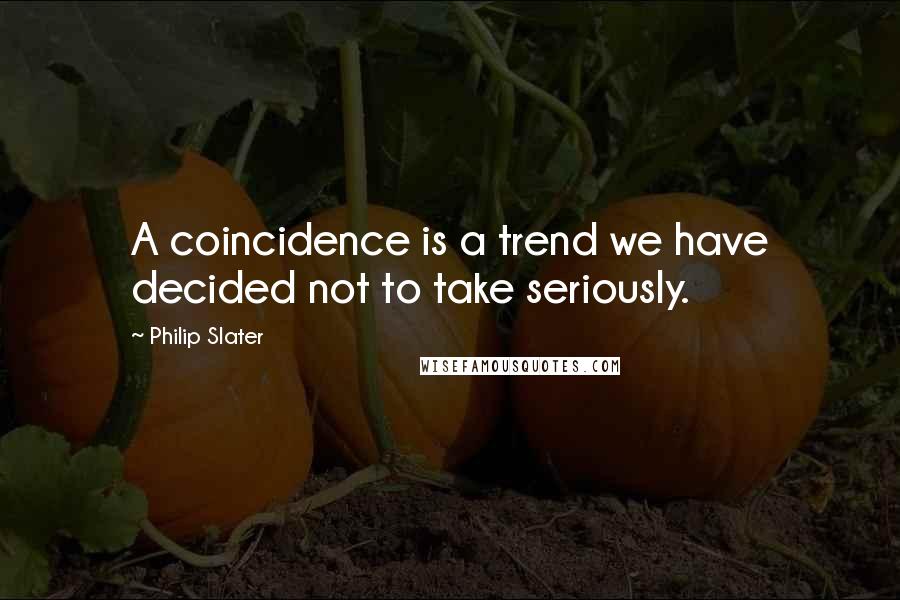 Philip Slater Quotes: A coincidence is a trend we have decided not to take seriously.