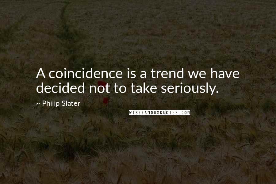 Philip Slater Quotes: A coincidence is a trend we have decided not to take seriously.