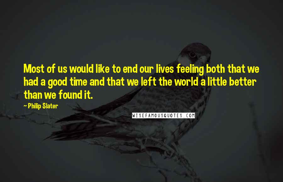 Philip Slater Quotes: Most of us would like to end our lives feeling both that we had a good time and that we left the world a little better than we found it.