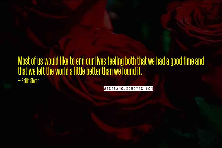 Philip Slater Quotes: Most of us would like to end our lives feeling both that we had a good time and that we left the world a little better than we found it.