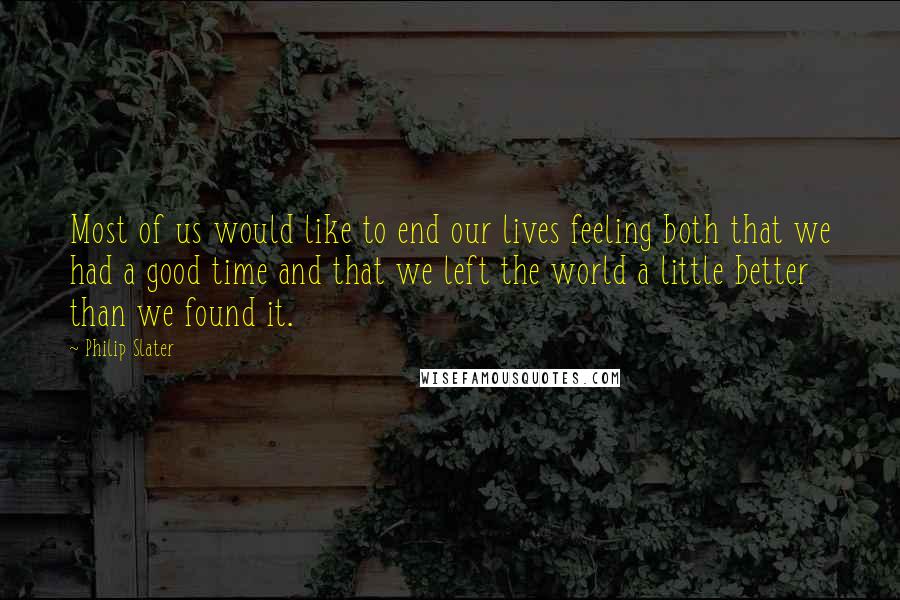 Philip Slater Quotes: Most of us would like to end our lives feeling both that we had a good time and that we left the world a little better than we found it.