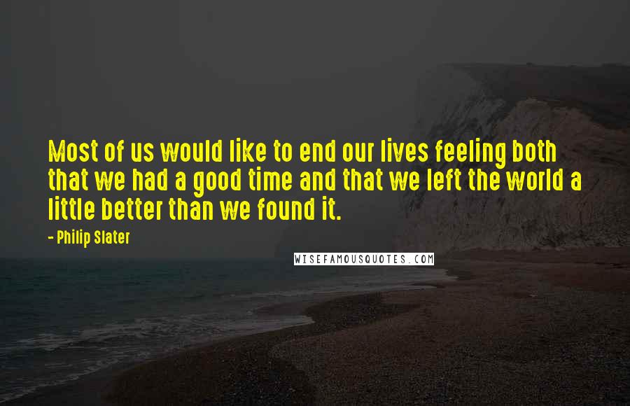 Philip Slater Quotes: Most of us would like to end our lives feeling both that we had a good time and that we left the world a little better than we found it.