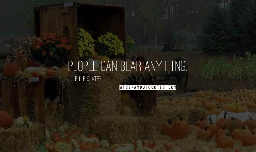 Philip Slater Quotes: People can bear anything.