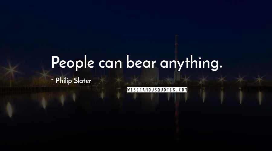 Philip Slater Quotes: People can bear anything.