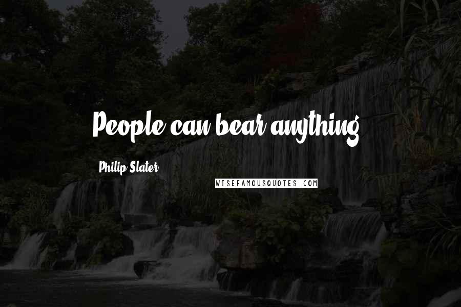 Philip Slater Quotes: People can bear anything.