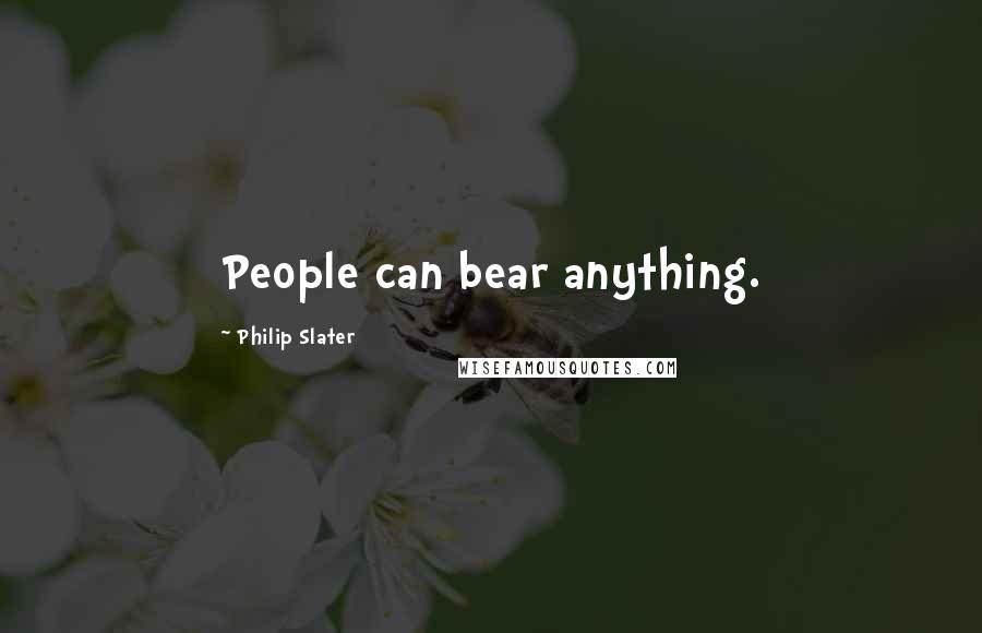 Philip Slater Quotes: People can bear anything.