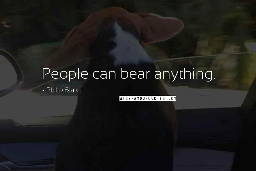 Philip Slater Quotes: People can bear anything.