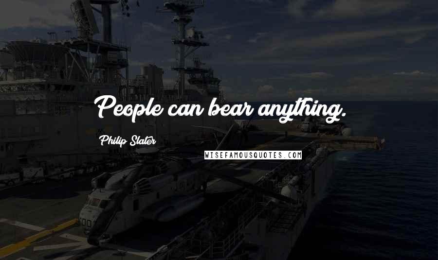 Philip Slater Quotes: People can bear anything.