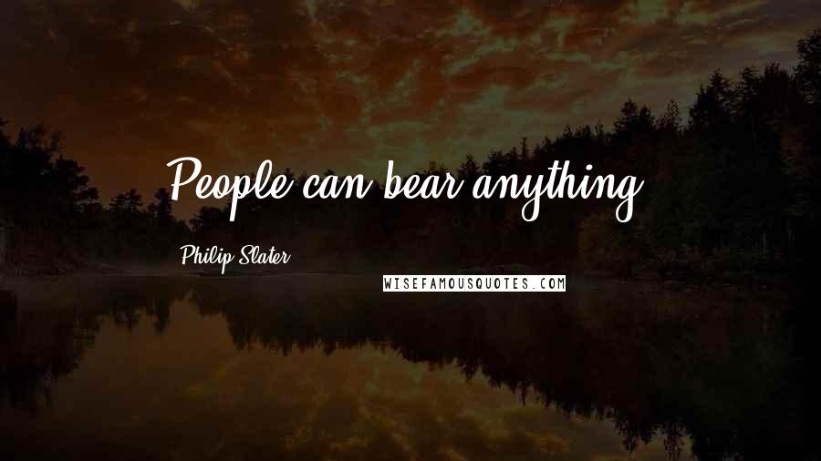 Philip Slater Quotes: People can bear anything.
