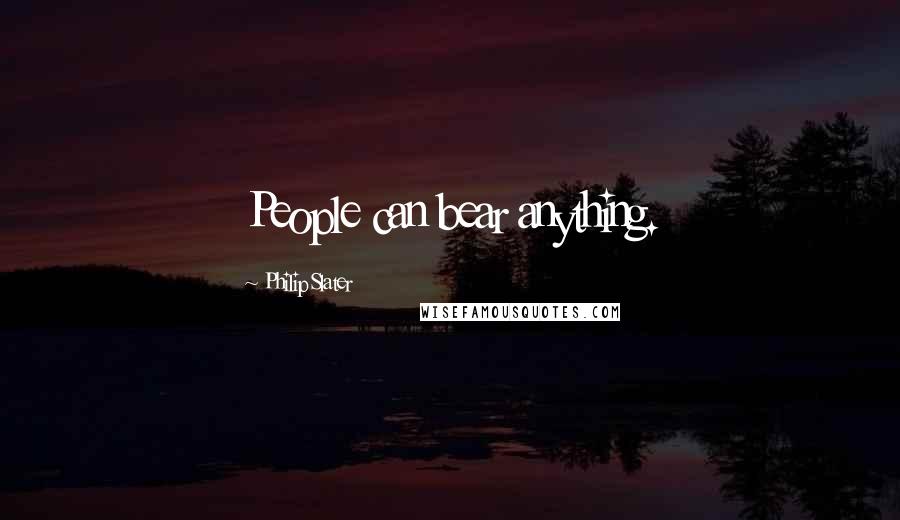 Philip Slater Quotes: People can bear anything.