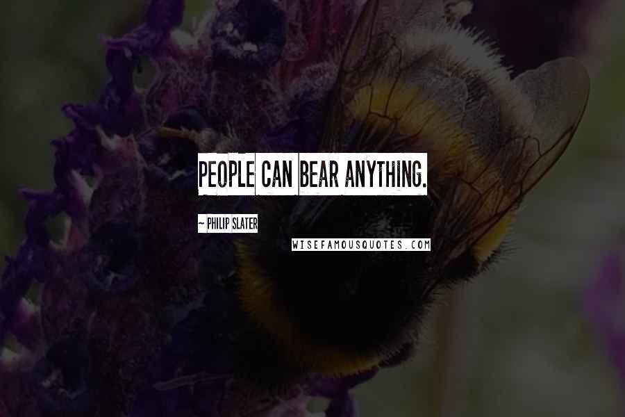 Philip Slater Quotes: People can bear anything.