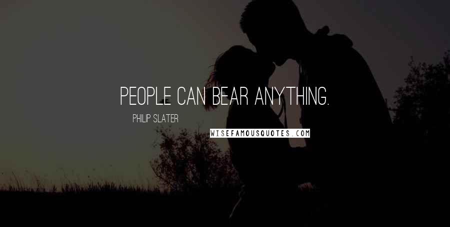 Philip Slater Quotes: People can bear anything.