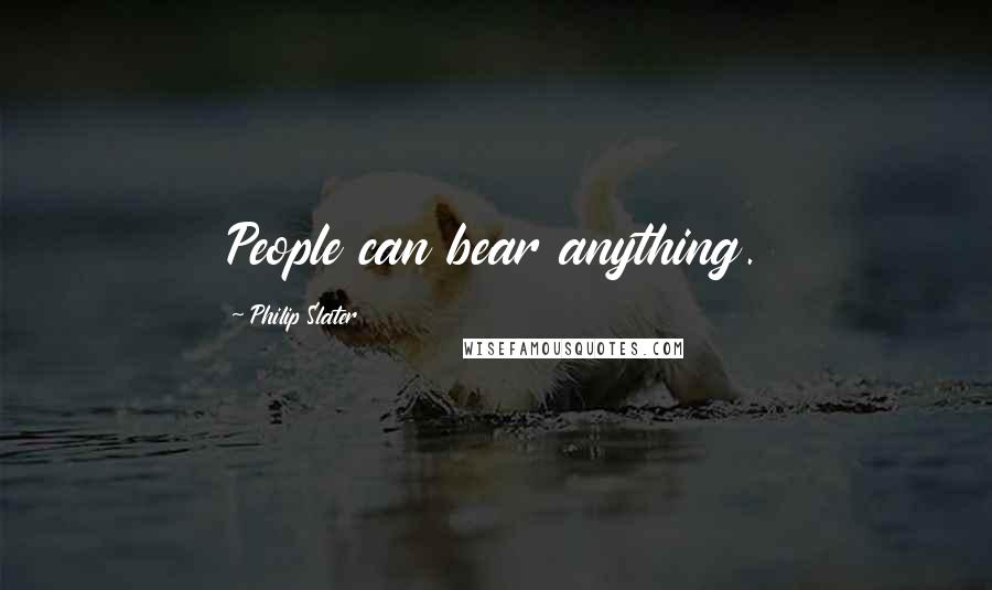 Philip Slater Quotes: People can bear anything.