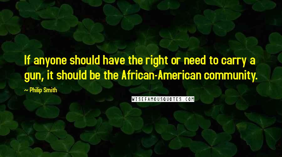 Philip Smith Quotes: If anyone should have the right or need to carry a gun, it should be the African-American community.