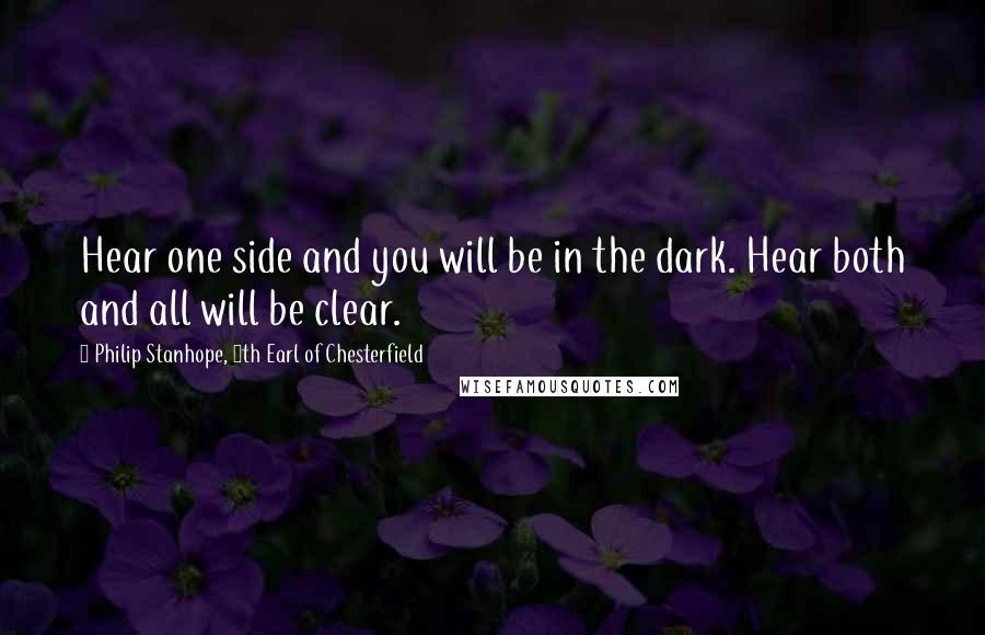 Philip Stanhope, 4th Earl Of Chesterfield Quotes: Hear one side and you will be in the dark. Hear both and all will be clear.