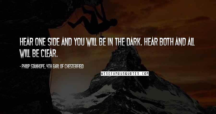 Philip Stanhope, 4th Earl Of Chesterfield Quotes: Hear one side and you will be in the dark. Hear both and all will be clear.