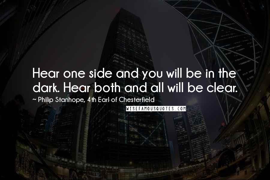 Philip Stanhope, 4th Earl Of Chesterfield Quotes: Hear one side and you will be in the dark. Hear both and all will be clear.