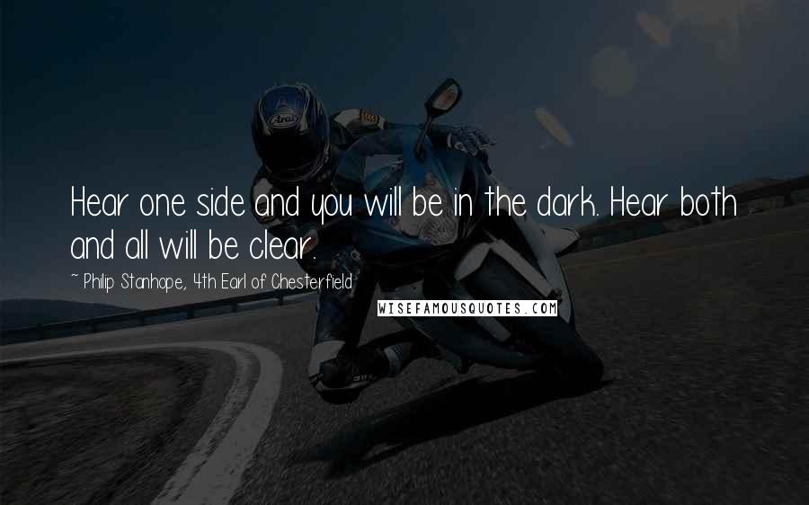 Philip Stanhope, 4th Earl Of Chesterfield Quotes: Hear one side and you will be in the dark. Hear both and all will be clear.