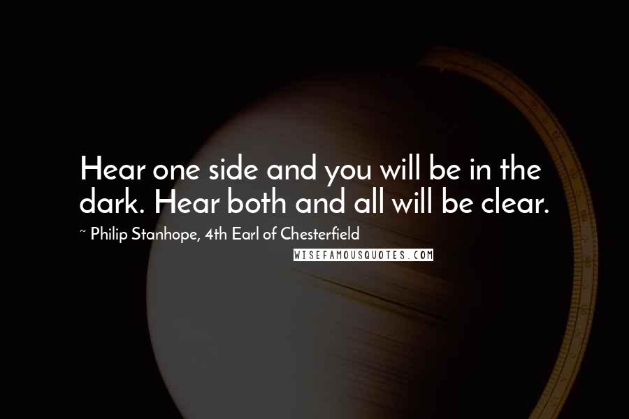 Philip Stanhope, 4th Earl Of Chesterfield Quotes: Hear one side and you will be in the dark. Hear both and all will be clear.