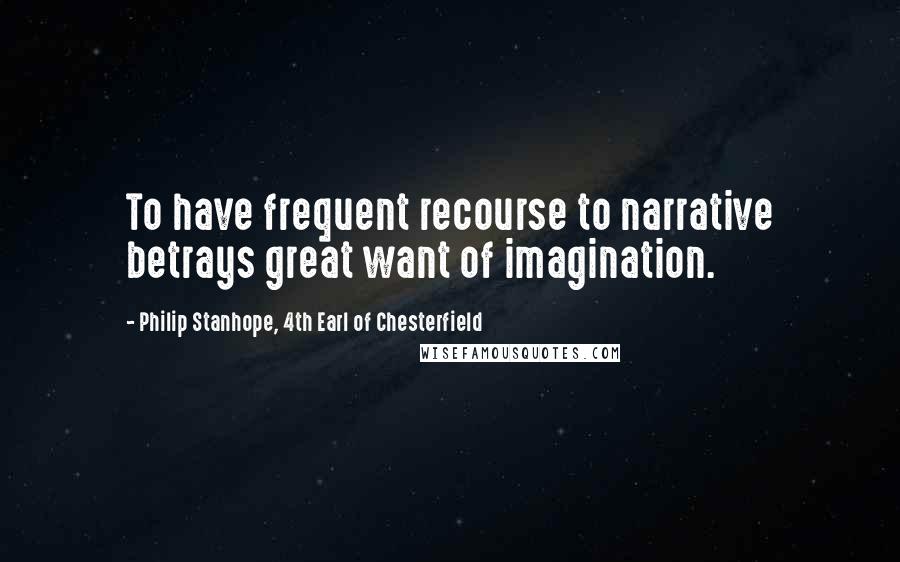 Philip Stanhope, 4th Earl Of Chesterfield Quotes: To have frequent recourse to narrative betrays great want of imagination.