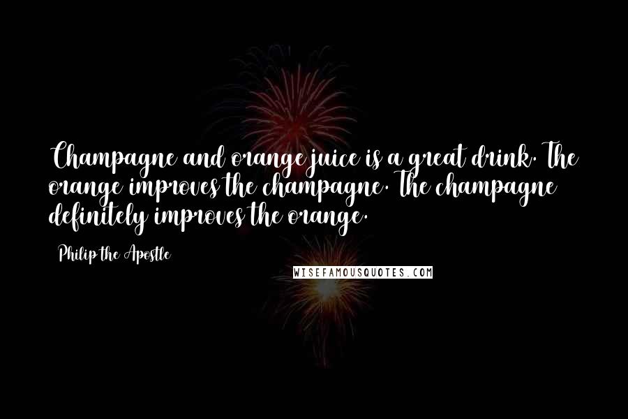 Philip The Apostle Quotes: Champagne and orange juice is a great drink. The orange improves the champagne. The champagne definitely improves the orange.