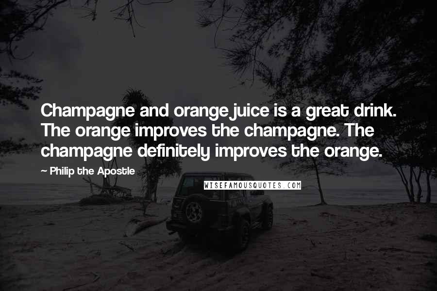Philip The Apostle Quotes: Champagne and orange juice is a great drink. The orange improves the champagne. The champagne definitely improves the orange.