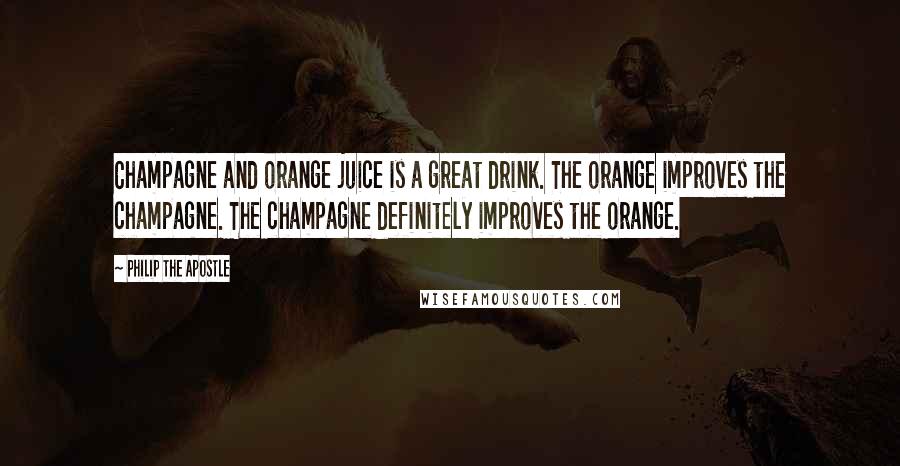 Philip The Apostle Quotes: Champagne and orange juice is a great drink. The orange improves the champagne. The champagne definitely improves the orange.