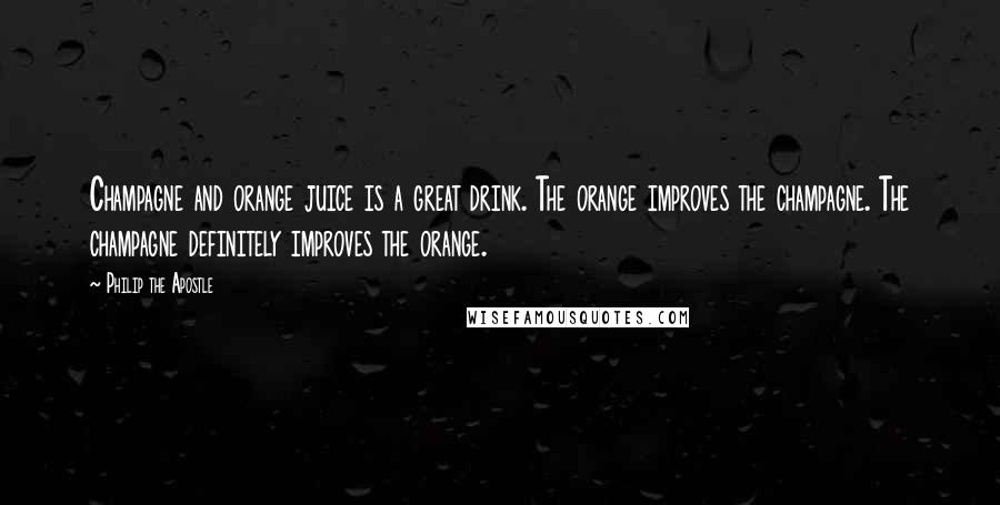Philip The Apostle Quotes: Champagne and orange juice is a great drink. The orange improves the champagne. The champagne definitely improves the orange.