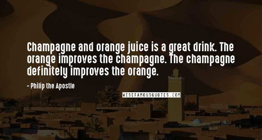 Philip The Apostle Quotes: Champagne and orange juice is a great drink. The orange improves the champagne. The champagne definitely improves the orange.