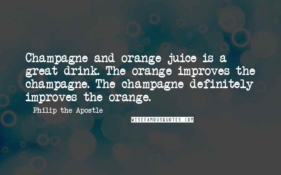 Philip The Apostle Quotes: Champagne and orange juice is a great drink. The orange improves the champagne. The champagne definitely improves the orange.