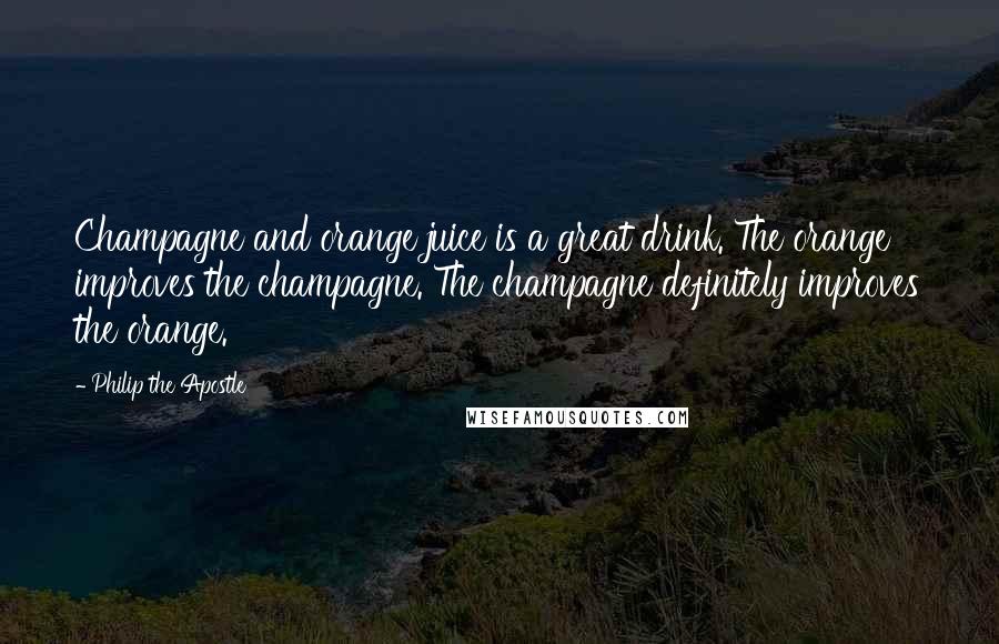 Philip The Apostle Quotes: Champagne and orange juice is a great drink. The orange improves the champagne. The champagne definitely improves the orange.