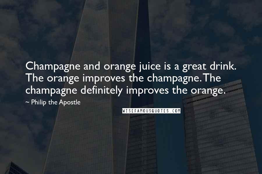 Philip The Apostle Quotes: Champagne and orange juice is a great drink. The orange improves the champagne. The champagne definitely improves the orange.