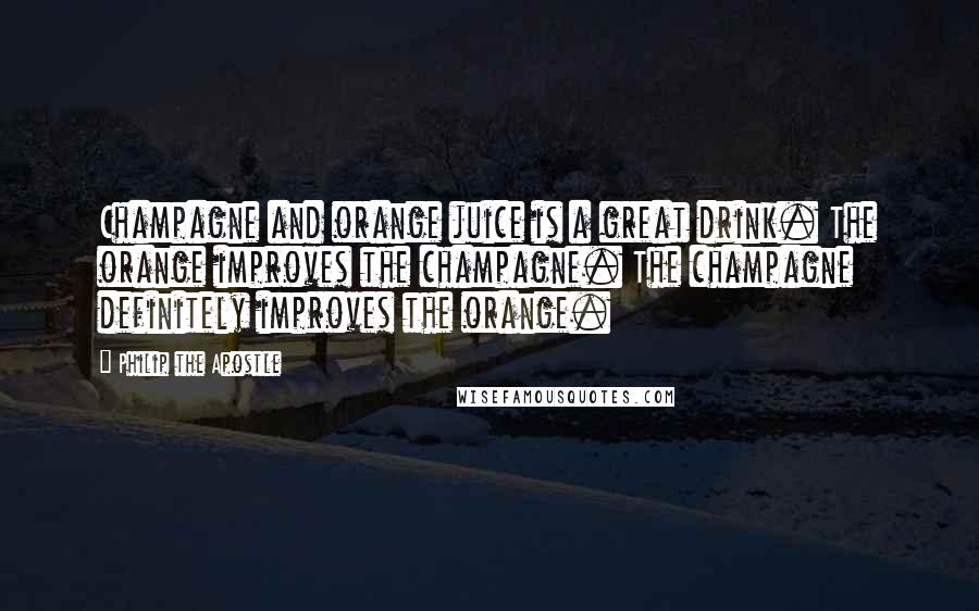 Philip The Apostle Quotes: Champagne and orange juice is a great drink. The orange improves the champagne. The champagne definitely improves the orange.