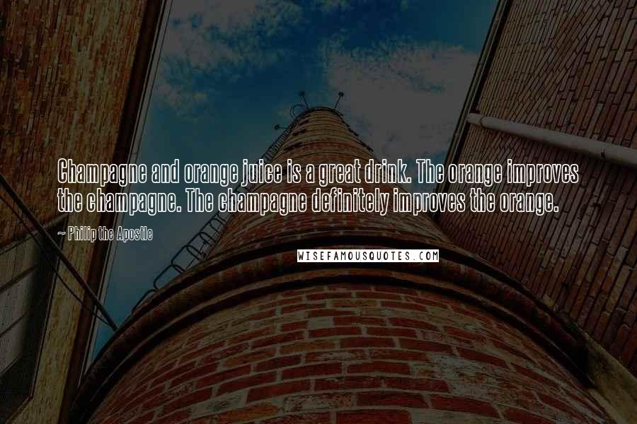 Philip The Apostle Quotes: Champagne and orange juice is a great drink. The orange improves the champagne. The champagne definitely improves the orange.