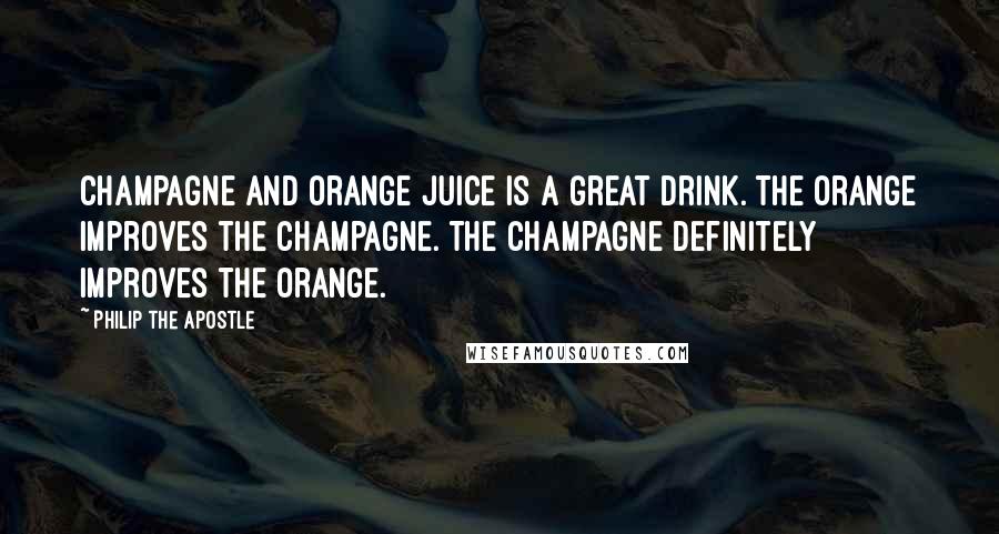 Philip The Apostle Quotes: Champagne and orange juice is a great drink. The orange improves the champagne. The champagne definitely improves the orange.