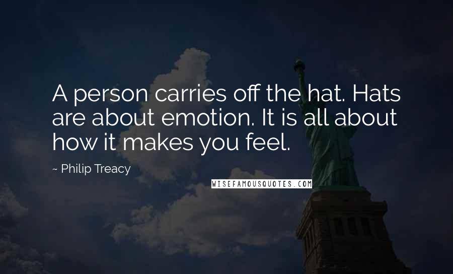 Philip Treacy Quotes: A person carries off the hat. Hats are about emotion. It is all about how it makes you feel.