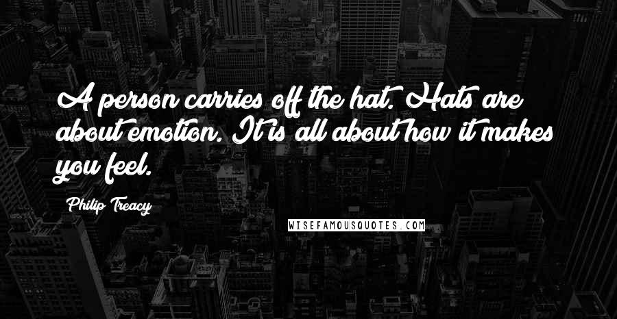 Philip Treacy Quotes: A person carries off the hat. Hats are about emotion. It is all about how it makes you feel.