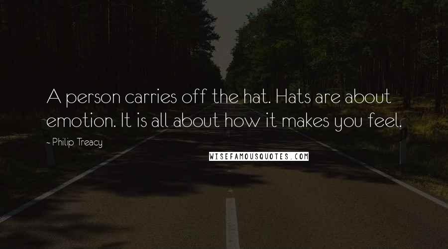 Philip Treacy Quotes: A person carries off the hat. Hats are about emotion. It is all about how it makes you feel.