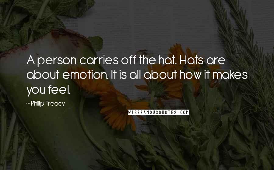 Philip Treacy Quotes: A person carries off the hat. Hats are about emotion. It is all about how it makes you feel.