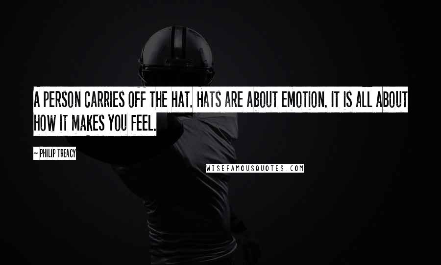 Philip Treacy Quotes: A person carries off the hat. Hats are about emotion. It is all about how it makes you feel.