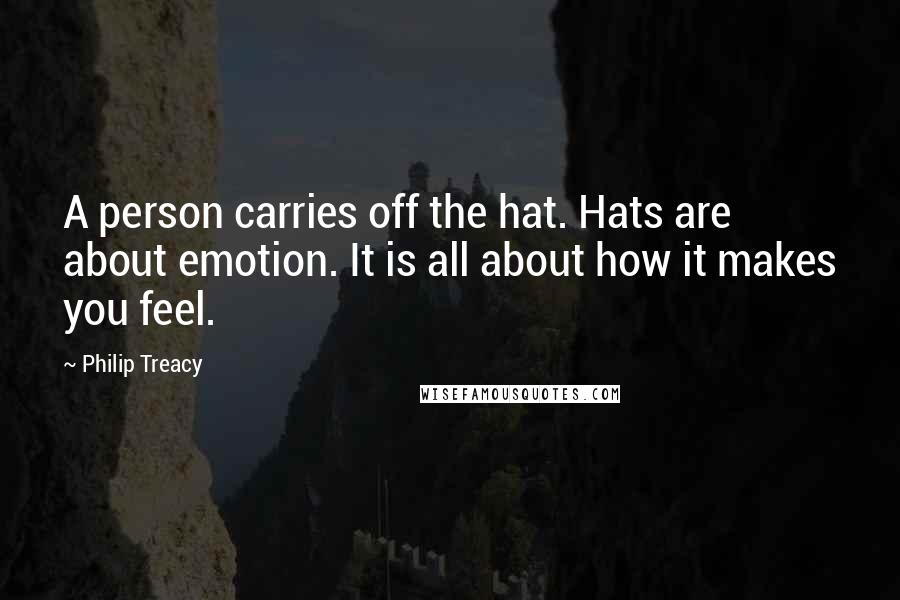 Philip Treacy Quotes: A person carries off the hat. Hats are about emotion. It is all about how it makes you feel.