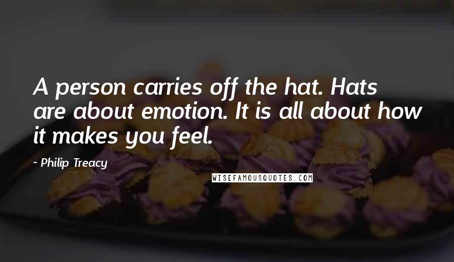 Philip Treacy Quotes: A person carries off the hat. Hats are about emotion. It is all about how it makes you feel.