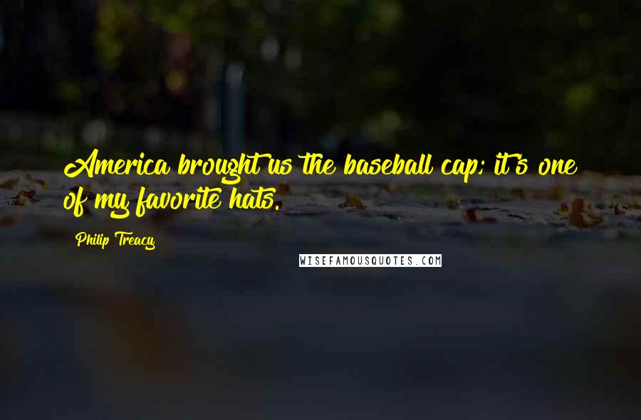 Philip Treacy Quotes: America brought us the baseball cap; it's one of my favorite hats.