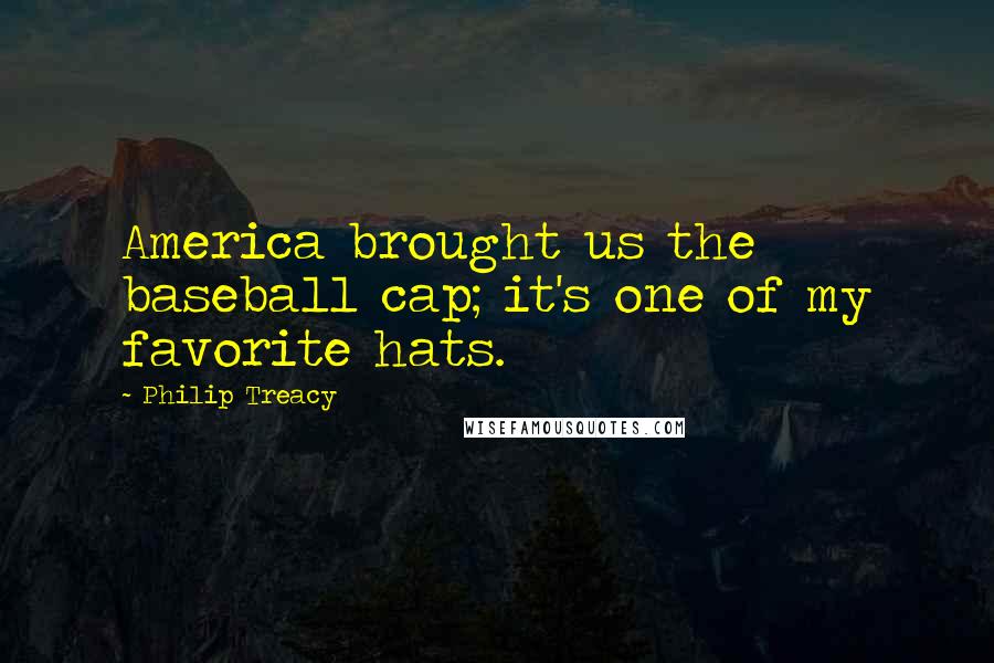 Philip Treacy Quotes: America brought us the baseball cap; it's one of my favorite hats.