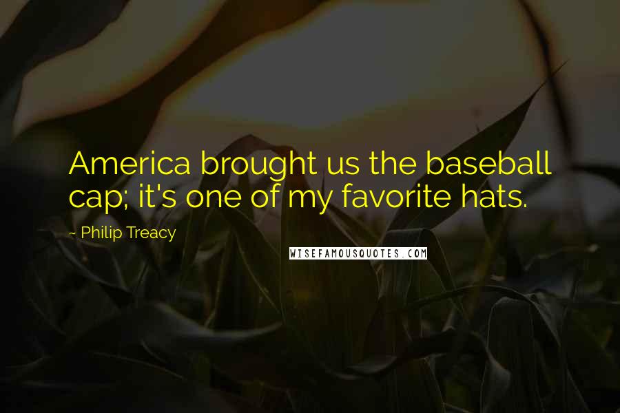 Philip Treacy Quotes: America brought us the baseball cap; it's one of my favorite hats.