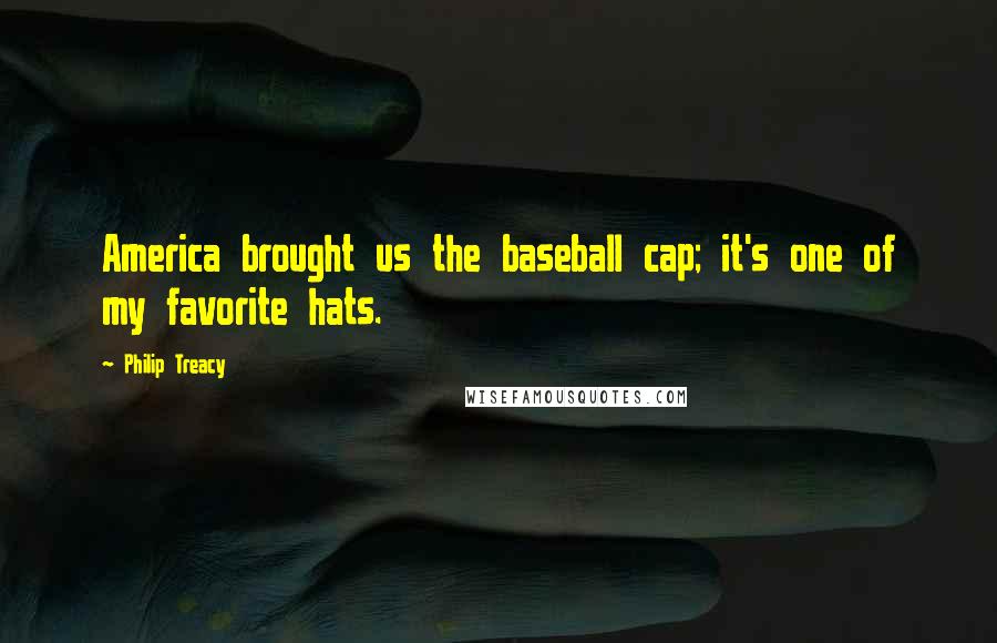 Philip Treacy Quotes: America brought us the baseball cap; it's one of my favorite hats.