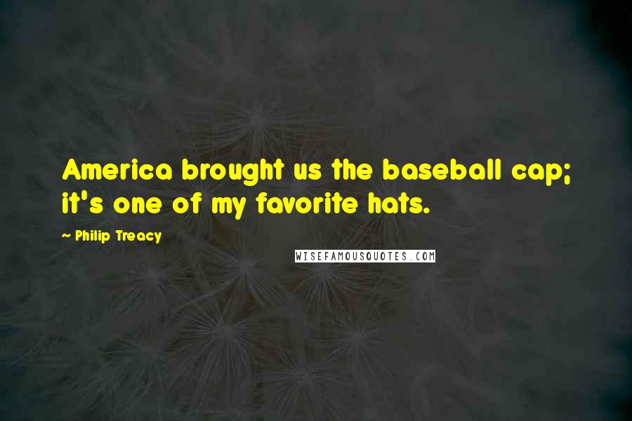 Philip Treacy Quotes: America brought us the baseball cap; it's one of my favorite hats.